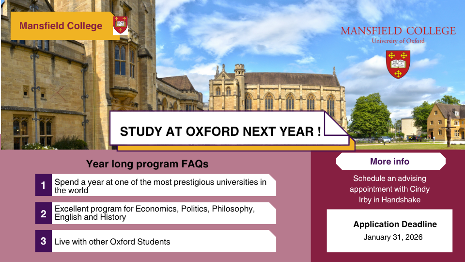 Study Abroad at Oxford for one year; Application deadline is Jan. 31st, 2026. Make an appointment in Handshake with Cindy Irby for more information